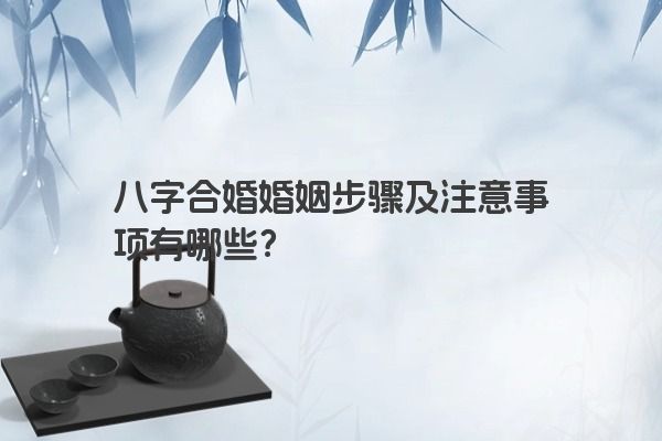 八字合婚婚姻步骤及注意事项有哪些？