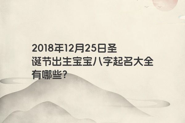 2018年12月25日圣诞节出生宝宝八字起名大全有哪些？