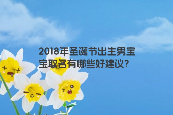 2018年圣诞节出生男宝宝取名有哪些好建议？