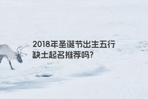 2018年圣诞节出生五行缺土起名推荐吗？