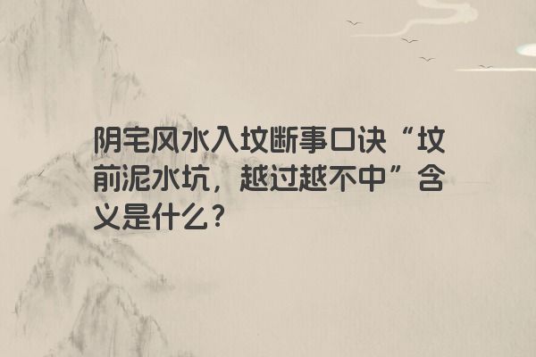 阴宅风水入坟断事口诀“坟前泥水坑，越过越不中”含义是什么？