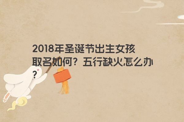 2018年圣诞节出生女孩取名如何？五行缺火怎么办？