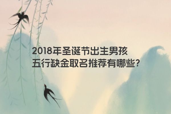 2018年圣诞节出生男孩五行缺金取名推荐有哪些？