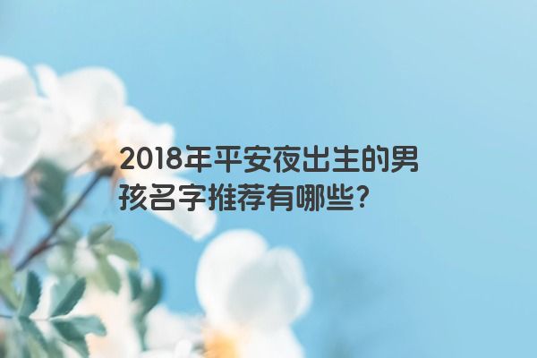2018年平安夜出生的男孩名字推荐有哪些？