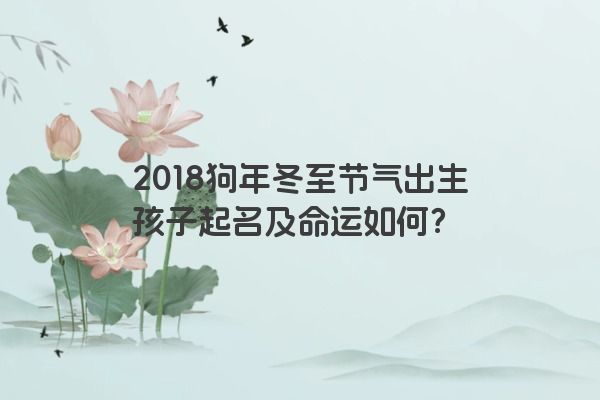 2018狗年冬至节气出生孩子起名及命运如何？