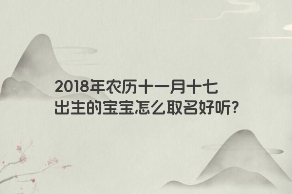 2018年农历十一月十七出生的宝宝怎么取名好听？