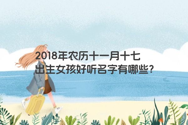 2018年农历十一月十七出生女孩好听名字有哪些？