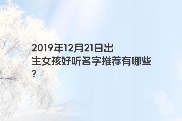 2019年12月21日出生女孩好听名字推荐有哪些？