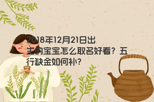 2018年12月21日出生的宝宝怎么取名好看？五行缺金如何补