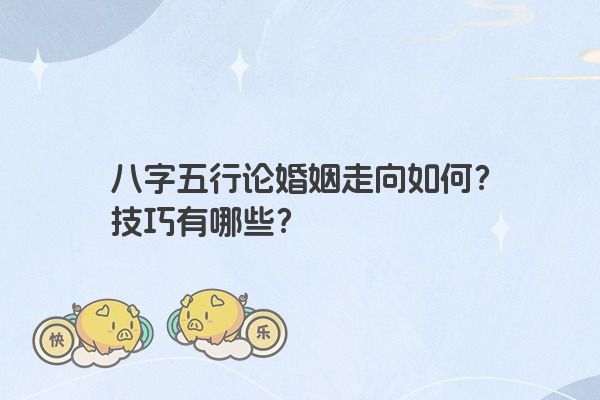 八字五行论婚姻走向如何？技巧有哪些？