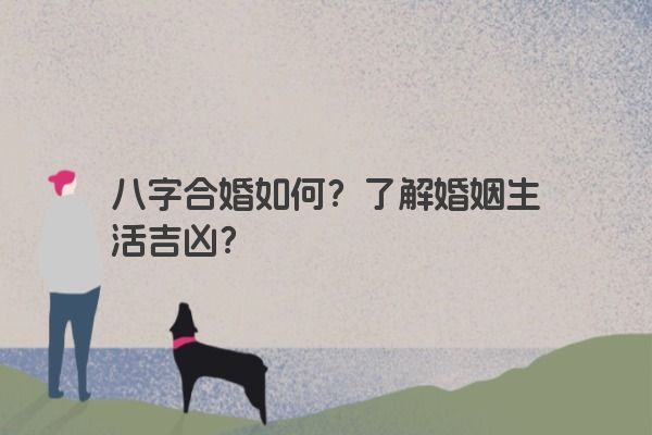 八字合婚如何？了解婚姻生活吉凶？