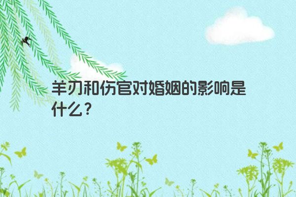 羊刃和伤官对婚姻的影响是什么？