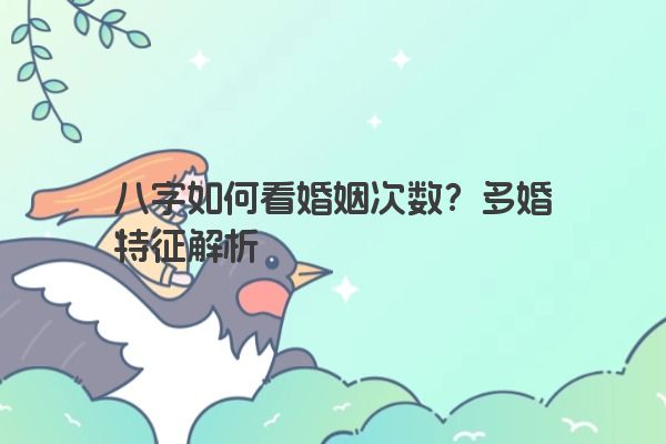 八字如何看婚姻次数？多婚特征解析