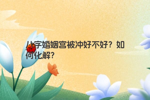 八字婚姻宫被冲好不好？如何化解？