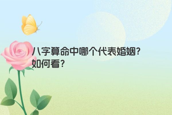 八字算命中哪个代表婚姻？如何看？