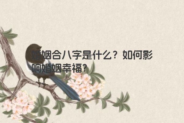 婚姻合八字是什么？如何影响婚姻幸福？
