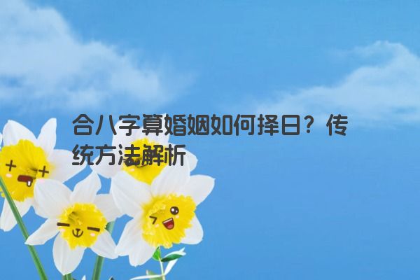 合八字算婚姻如何择日？传统方法解析