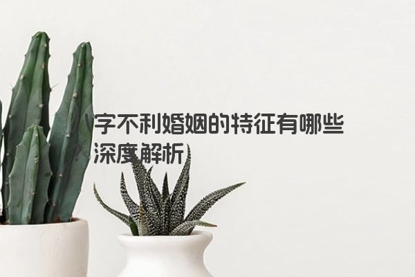 八字不利婚姻的特征有哪些？深度解析