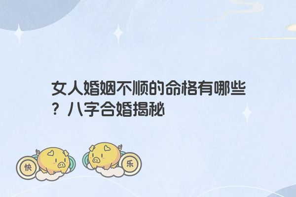 女人婚姻不顺的命格有哪些？八字合婚揭秘
