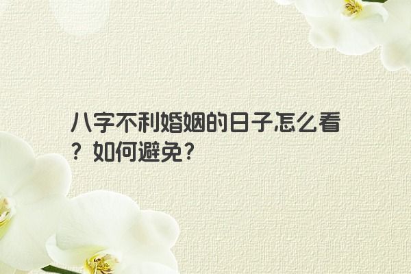 八字不利婚姻的日子怎么看？如何避免？