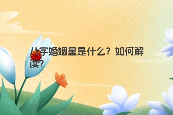 八字婚姻星是什么？如何解读？