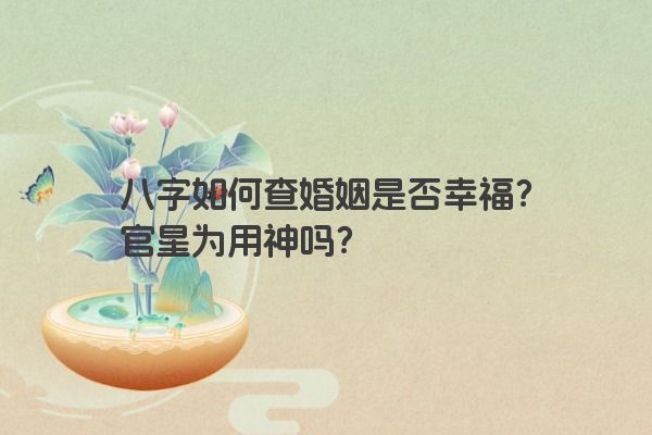 八字如何查婚姻是否幸福？官星为用神吗？