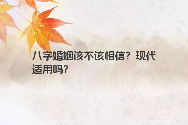 八字婚姻该不该相信？现代适用吗？
