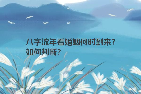 八字流年看婚姻何时到来？如何判断？