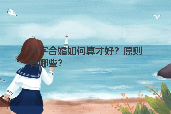 八字合婚如何算才好？原则有哪些？