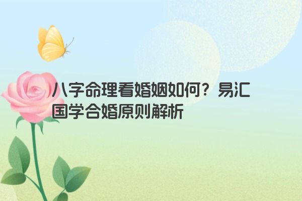 八字命理看婚姻如何？易汇国学合婚原则解析