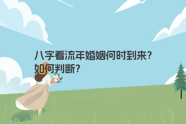 八字看流年婚姻何时到来？如何判断？