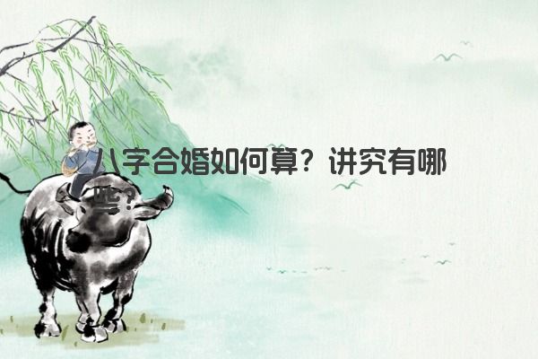 八字合婚如何算？讲究有哪些？