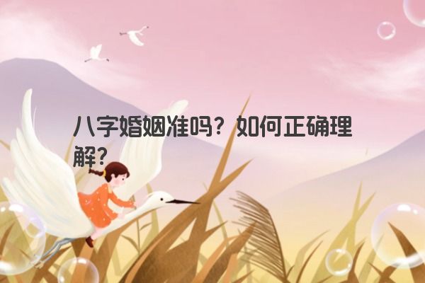 八字婚姻准吗？如何正确理解？