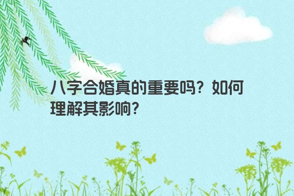 八字合婚真的重要吗？如何理解其影响？