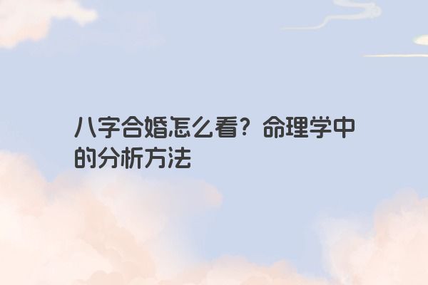 八字合婚怎么看？命理学中的分析方法