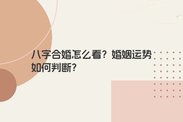 八字合婚怎么看？婚姻运势如何判断？