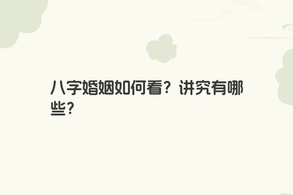 八字婚姻如何看？讲究有哪些？