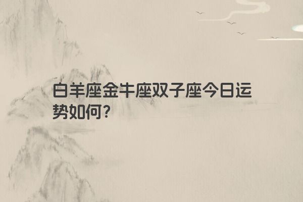 星座运势分析：白羊座到双鱼座今日运势如何？