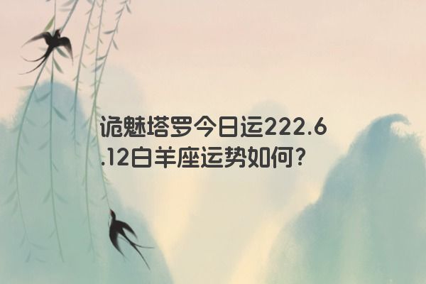 诡魅塔罗今日运222.6.12白羊座运势如何？