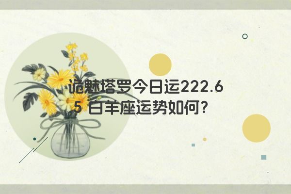 诡魅塔罗今日运222.6.5 白羊座运势如何？