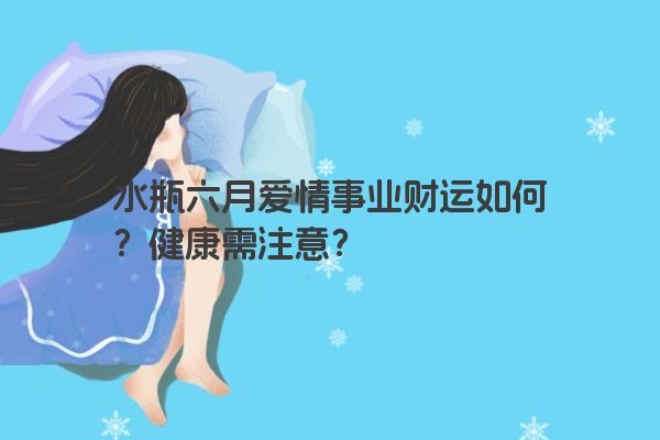 水瓶座六月运势：感情甜蜜惹人羡，事业财运都不错