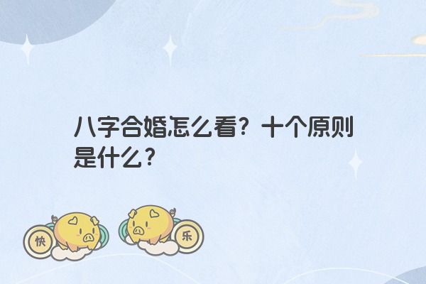 八字合婚怎么看？十个原则是什么？