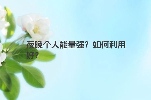 夜晚个人能量强？如何利用好？