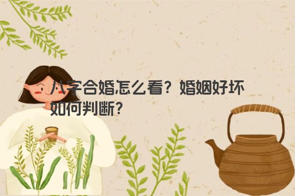 八字合婚怎么看？婚姻好坏如何判断？