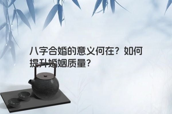 八字合婚的意义何在？如何提升婚姻质量？