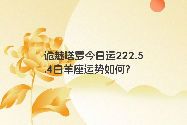 诡魅塔罗今日运222.5.4白羊座运势如何？