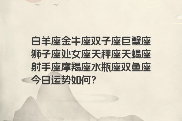 白羊座金牛座双子座巨蟹座狮子座处女座天秤座天蝎座射手座摩羯座水瓶座双鱼座今日运势如何？