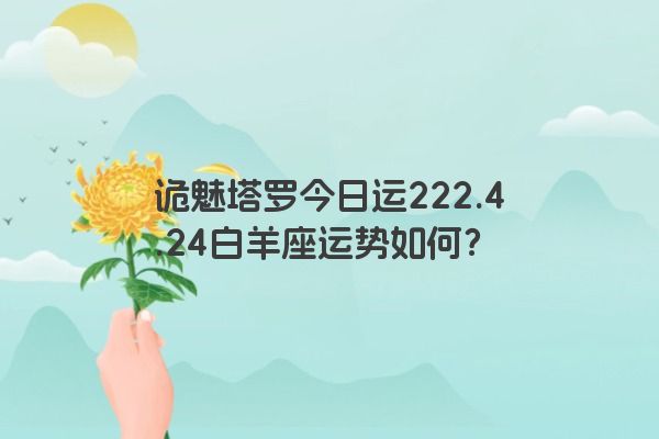 诡魅塔罗今日运222.4.24白羊座运势如何？