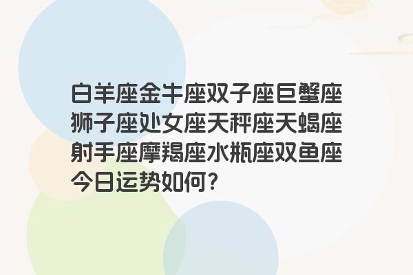 白羊座金牛座双子座巨蟹座狮子座处女座天秤座天蝎座射手座摩羯座水瓶座双鱼座今日运势如何？