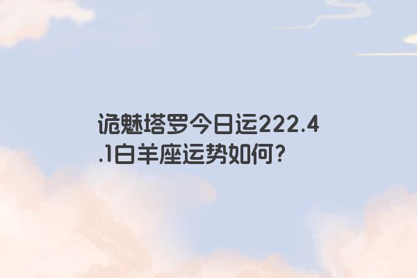 诡魅塔罗今日运222.4.1白羊座运势如何？